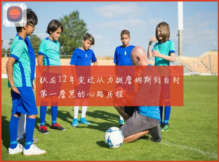 狄龙12年变迁从力挺詹姆斯到自封第一詹黑的心路历程