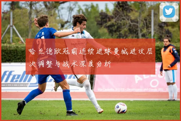 哈兰德欧冠前连续进球曼城进攻层次调整与战术深度分析