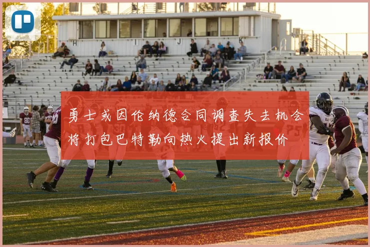 勇士或因伦纳德合同调查失去机会将打包巴特勒向热火提出新报价