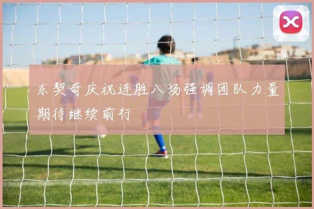 东契奇庆祝连胜八场强调团队力量期待继续前行