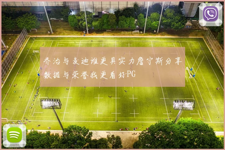 乔治与麦迪谁更具实力詹宁斯分享数据与荣誉我更看好PG