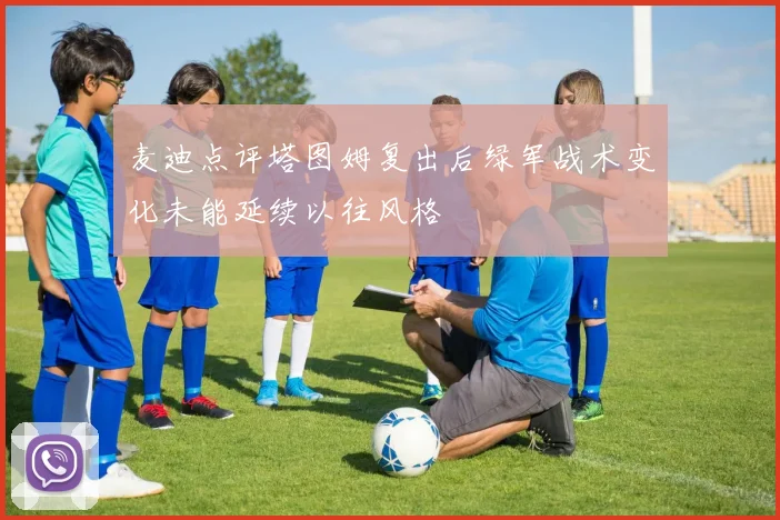 麦迪点评塔图姆复出后绿军战术变化未能延续以往风格